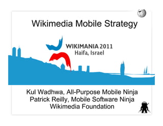 Wikimedia Mobile Strategy




Kul Wadhwa, All-Purpose Mobile Ninja
 Patrick Reilly, Mobile Software Ninja
        Wikimedia Foundation
 