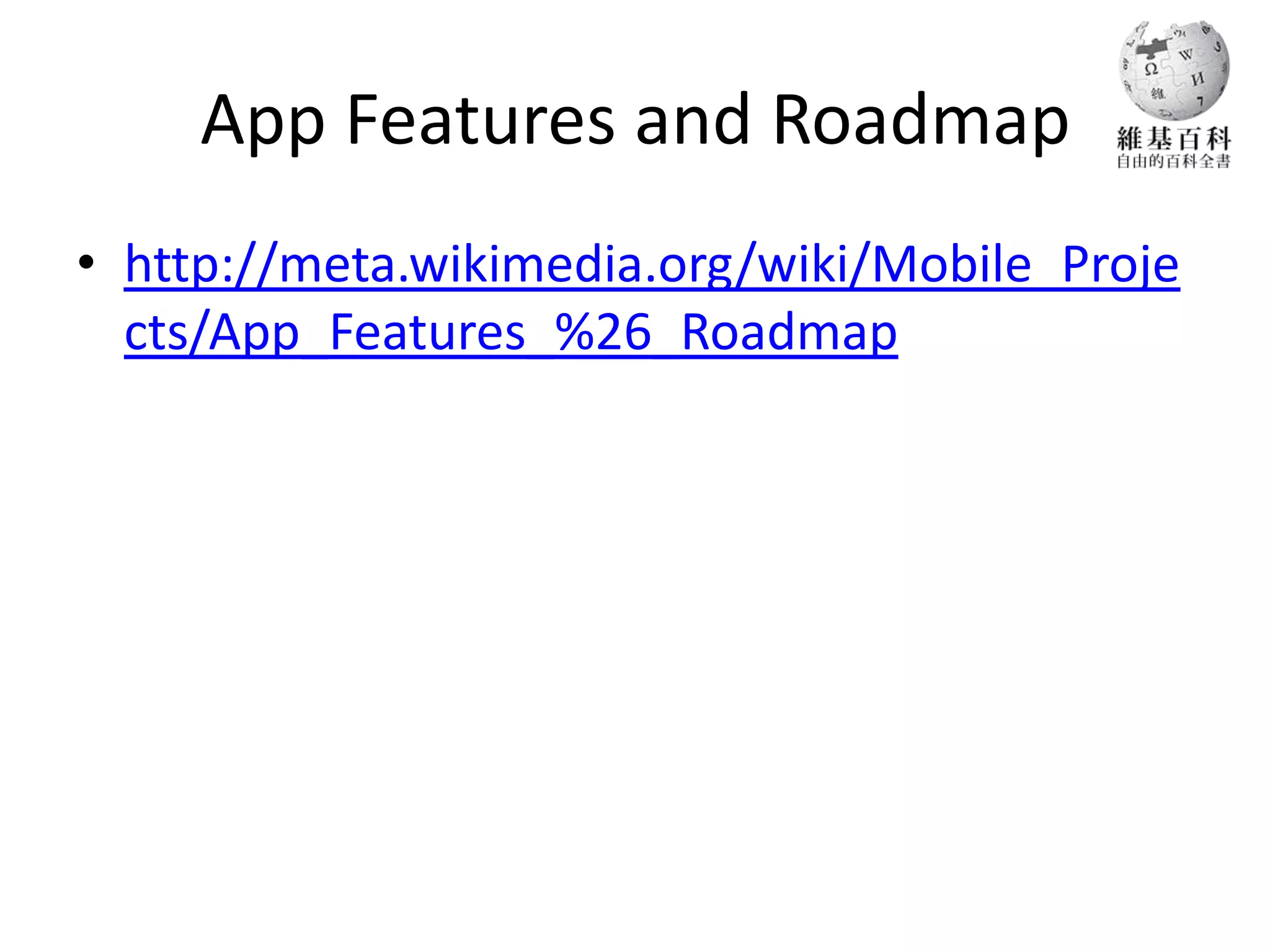 App Features and Roadmap
• http://meta.wikimedia.org/wiki/Mobile_Proje
  cts/App_Features_%26_Roadmap
 
