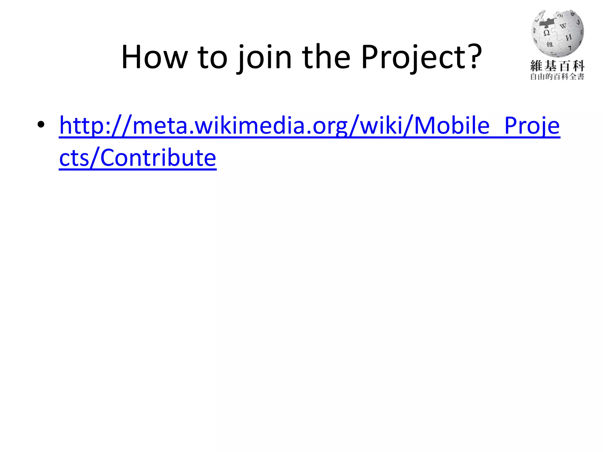 How to join the Project?
• http://meta.wikimedia.org/wiki/Mobile_Proje
  cts/Contribute
 
