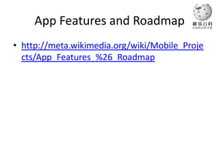 App Features and Roadmap
• http://meta.wikimedia.org/wiki/Mobile_Proje
  cts/App_Features_%26_Roadmap
 