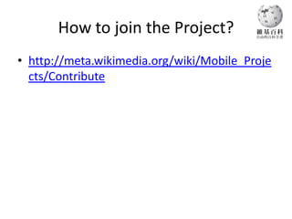 How to join the Project?
• http://meta.wikimedia.org/wiki/Mobile_Proje
  cts/Contribute
 