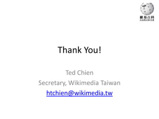 Thank You!

         Ted Chien
Secretary, Wikimedia Taiwan
  htchien@wikimedia.tw
 