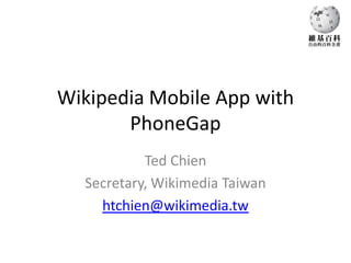 Wikipedia Mobile App with
       PhoneGap
           Ted Chien
  Secretary, Wikimedia Taiwan
    htchien@wikimedia.tw
 