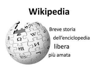 Wikipedia
    Breve storia
     dell’enciclopedia
      libera
    più amata
 