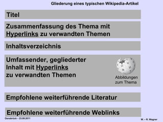 Titel Zusammenfassung des Thema mit  Hyperlinks  zu verwandten Themen Inhaltsverzeichnis Umfassender, gegliederter  Inhalt mit  Hyperlinks   zu verwandten Themen Empfohlene weiterführende Literatur Empfohlene weiterführende Weblinks Abbildungen zum Thema Gliederung eines typischen Wikipedia-Artikel 