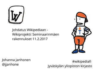 Johdatus Wikipediaan -
Wikiprojekti: Seminaarinmäen
rakennukset 11.2.2017
Johanna Janhonen
@jjanhone
#wikipediafi
Jyväskylän yliopiston kirjasto
 