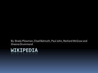 Wikipedia By: Brady Plowman, Chad Balmuth, Paul John, Reshard McGraw and Sheena Drummond 