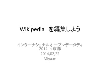 Wikipedia を編集しよう
インターナショナルオープンデータディ
2014 in 京都
2014,02,22
Miya.m
 