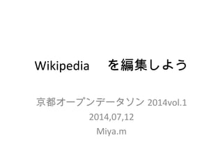 Wikipedia 　を編集しよう
京都オープンデータソン 2014vol.1
2014,07,12
Miya.m
 