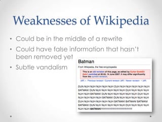 Weaknesses of Wikipedia
• Could be in the middle of a rewrite
• Could have false information that hasn’t
been removed yet
...