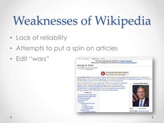 Weaknesses of Wikipedia
• Lack of reliability
• Attempts to put a spin on articles
• Edit “wars”

 