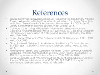 References
•

•

•

•
•
•

Bayliss, Gemma1, g.bayliss@uea.ac.uk. "Exploring The Cautionary Attitude
Toward Wikipedia In Hi...