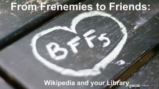 From Frenemies to Friends:
Wikipedia and your Library Image by
Jenny
 