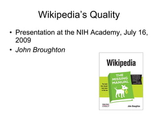 Wikipedia’s Quality
• Presentation at the NIH Academy, July 16,
  2009
• John Broughton
 
