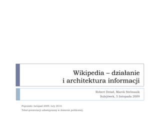 Wikipedia – działanie i architektura informacji Robert Drózd, Marek Stelmasik Sulejówek, 5 listopada 2009 Poprawki: listopad 2009, luty 2010. Tekst prezentacji udostępniony w domenie publicznej. 