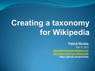 Creating a taxonomy
for Wikipedia
Patrick Nicolas
Feb 11, 2012
http://patricknicolas.blogspot.com
http://www.slideshare.net/pnicolas
https://github.com/prnicolas

 