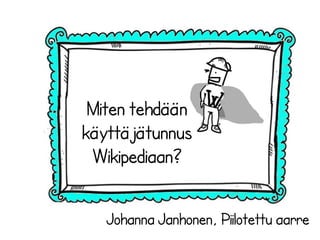 Johanna Janhonen, Piilotettu aarre
Miten tehdään
käyttäjätunnus
Wikipediaan?
 