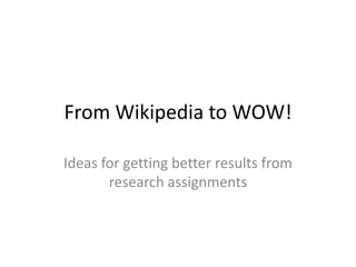 From Wikipedia to WOW! Ideas for getting better results from research assignments 
