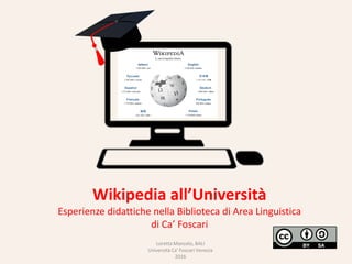 Wikipedia all’Università
Esperienze didattiche nella Biblioteca di Area Linguistica
di Ca’ Foscari
Loretta Manzato, BALI
Università Ca' Foscari Venezia
2016
 