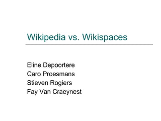 Wikipedia vs. Wikispaces Eline Depoortere Caro Proesmans Stieven Rogiers Fay Van Craeynest 