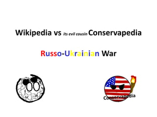 Wikipedia vs its evil cousin Conservapedia
Russo-Ukrainian War
 
