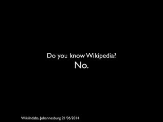 Do you know Wikipedia?	

No.
WikiIndaba, Johannesburg 21/06/2014
 
