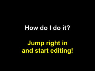 How do I do it?
Jump right in
and start editing!
 