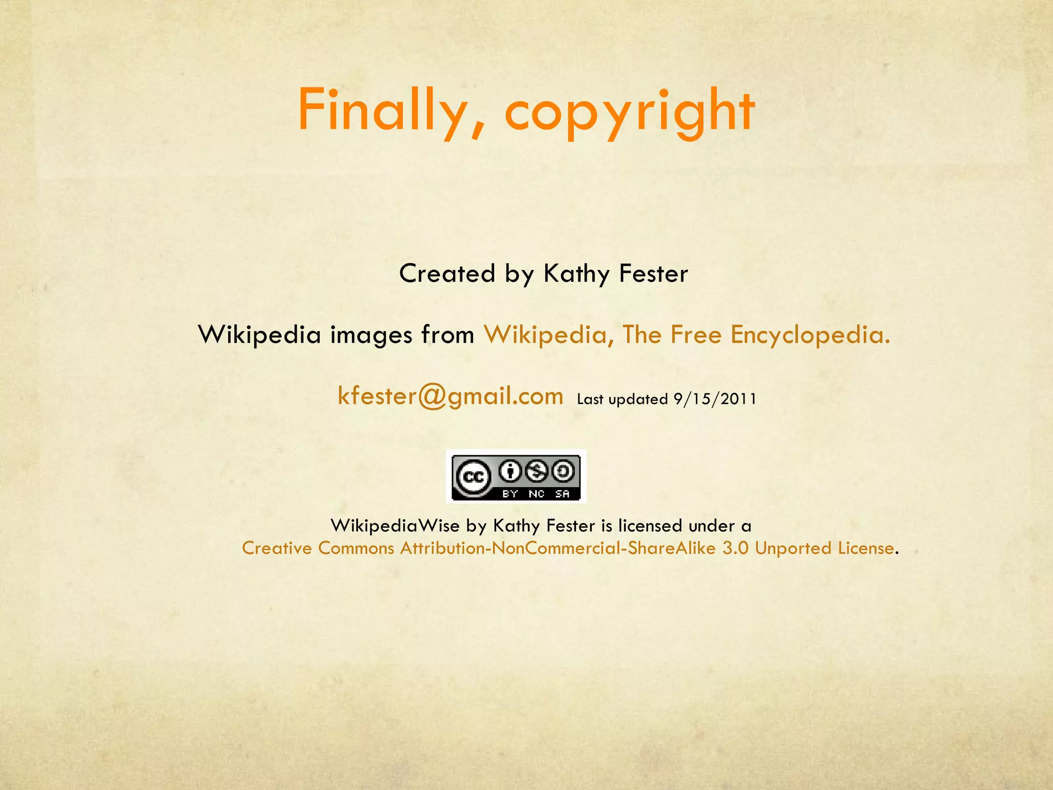 Finally, copyright Created by Kathy Fester Wikipedia images from  Wikipedia, The Free Encyclopedia. [email_address]   Last updated 9/15/2011 WikipediaWise by Kathy Fester is licensed under a  Creative Commons Attribution-NonCommercial-ShareAlike 3.0 Unported License . 