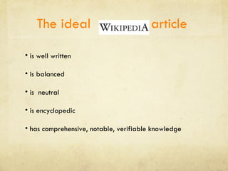 The ideal  article  is well written is balanced is  neutral is encyclopedic has comprehensive, notable, verifiable knowledge 