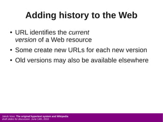 Adding history to the Web
      ●   URL identifies the current
          version of a Web resource
      ●   Some create n...