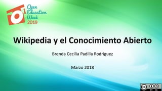 Brenda Cecilia Padilla Rodríguez
Marzo 2018
Wikipedia y el Conocimiento Abierto
 