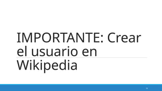 12
IMPORTANTE: Crear
el usuario en
Wikipedia
 
