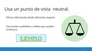 14
Usa un punto de vista neutral.
Ofrece información desde diferentes ángulos.
Cita fuentes confiables y válidas que pueden
verificarse.
EJEMPLO
 