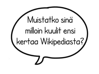 Muistatko sinä 
milloin kuulit ensi 
kertaa Wikipediasta? 
 