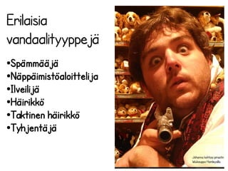 Erilaisia 
vandaalityyppejä 
●Spämmääjä 
●Näppäimistöaloittelija 
●Ilveilijä 
●Häirikkö 
●Taktinen häirikkö 
●Tyhjentäjä 
Johanna kohtasi piraatin 
lelukauppa Hamleysilla. 
 