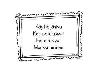 Käyttäjäsivu 
Keskustelusivut 
Historiasivut 
Muokkaaminen 
 