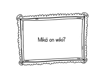 Mikä on wiki? 
 