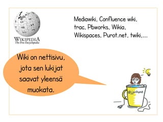 Wiki on nettisivu, 
jota sen lukijat 
saavat yleensä 
muokata. 
Mediawiki, Confluence wiki, 
trac, Pbworks, Wikia, 
Wikispaces, Purot.net, twiki,... 
 