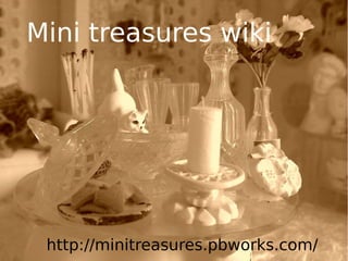 Mini treasures wiki 
http://minitreasures.pbworks.com/ 
 