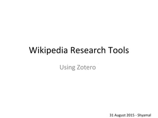 Wikipedia Research Tools
Using Zotero
31 August 2015
Shyamal
 