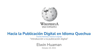 Hacia la Publicación Digital en Idioma Quechua
Towards Publishing in Quechua Language
“Introducción a la publicación digital”
Elwin Huaman
Octubre 10, 2021
 