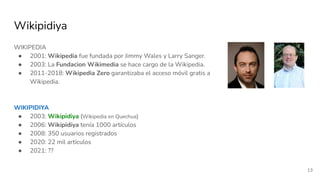 Wikipidiya
WIKIPEDIA
● 2001: Wikipedia fue fundada por Jimmy Wales y Larry Sanger.
● 2003: La Fundacion Wikimedia se hace ...