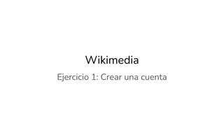Wikimedia
Ejercicio 1: Crear una cuenta
 