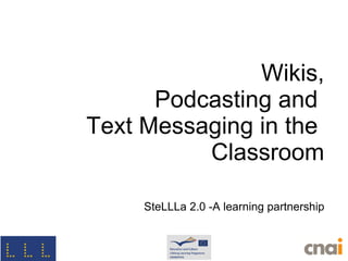 Wikis, Podcasting and  Text Messaging in the  Classroom SteLLLa 2.0 -A learning partnership 
