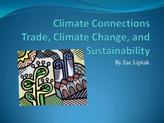 Climate ConnectionsTrade, Climate Change, and Sustainability By ZacLiptak 