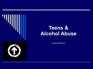 Teens & Alcohol Abuse Lauren Marcucci 