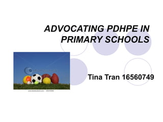 ADVOCATING PDHPE IN PRIMARY SCHOOLS Tina Tran 16560749 