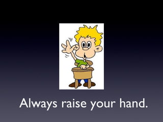 Always raise your hand. 