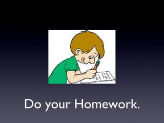 Do your Homework. 