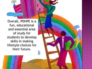 Overall, PDHPE is a
  fun, educational
 and essential area
     of study for
students to develop
   skills in making
lifestyle choices for
    their future.
 